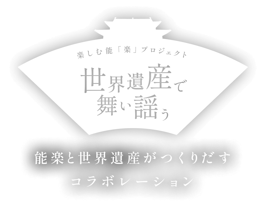 楽しむ能「楽」プロジェクト 世界遺産で舞い謡う 能楽と世界遺産がつくりだすコラボレーション