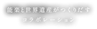 能楽と世界遺産がつくりだすコラボレーション