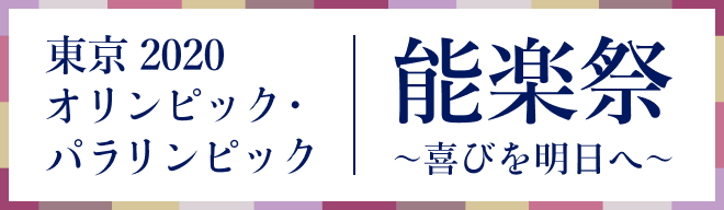 東京2020オリンピック・パラリンピック能楽祭 ～喜びを明日へ～